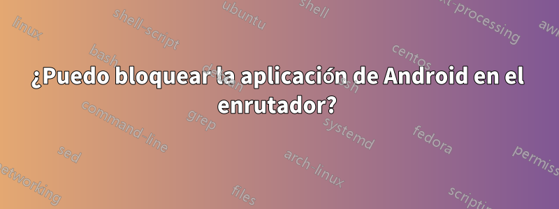 ¿Puedo bloquear la aplicación de Android en el enrutador?