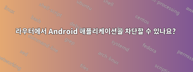 라우터에서 Android 애플리케이션을 차단할 수 있나요?