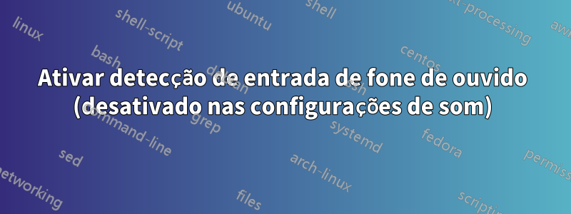 Ativar detecção de entrada de fone de ouvido (desativado nas configurações de som)