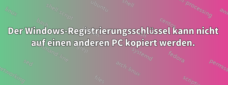 Der Windows-Registrierungsschlüssel kann nicht auf einen anderen PC kopiert werden.