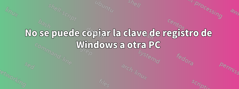 No se puede copiar la clave de registro de Windows a otra PC