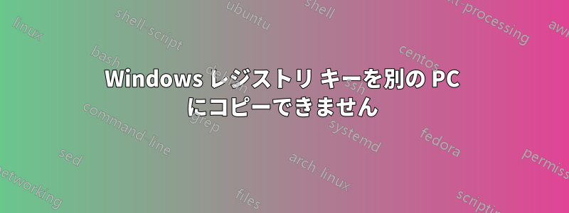 Windows レジストリ キーを別の PC にコピーできません