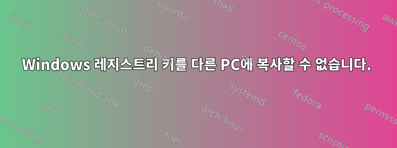 Windows 레지스트리 키를 다른 PC에 복사할 수 없습니다.