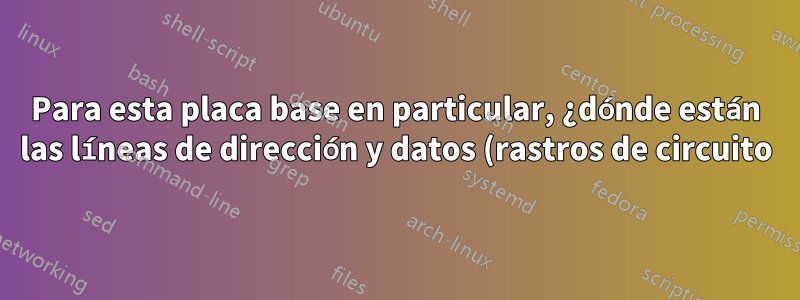Para esta placa base en particular, ¿dónde están las líneas de dirección y datos (rastros de circuito) que conectan la RAM a la CPU?