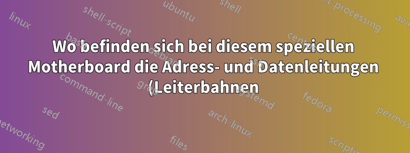 Wo befinden sich bei diesem speziellen Motherboard die Adress- und Datenleitungen (Leiterbahnen), die den RAM mit der CPU verbinden?