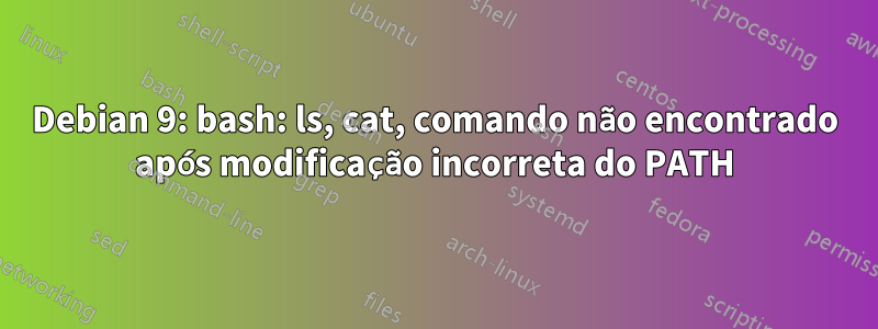 Debian 9: bash: ls, cat, comando não encontrado após modificação incorreta do PATH