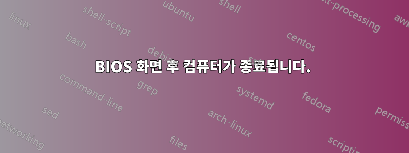 BIOS 화면 후 컴퓨터가 종료됩니다.