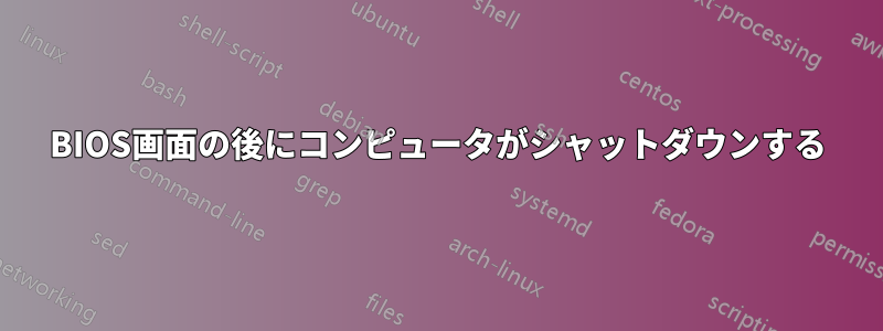 BIOS画面の後にコンピュータがシャットダウンする