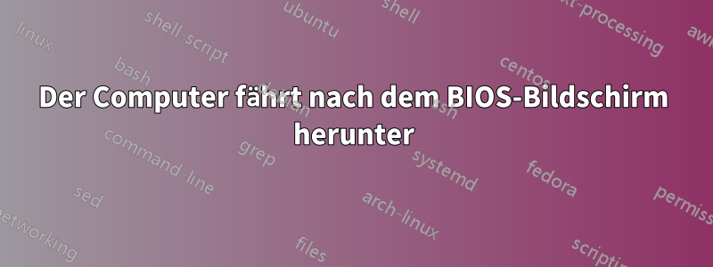 Der Computer fährt nach dem BIOS-Bildschirm herunter