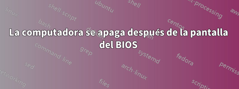 La computadora se apaga después de la pantalla del BIOS