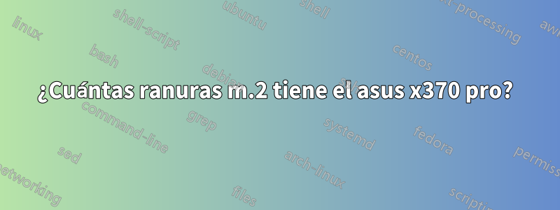 ¿Cuántas ranuras m.2 tiene el asus x370 pro? 