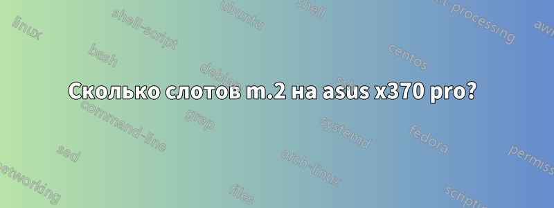 Сколько слотов m.2 на asus x370 pro? 