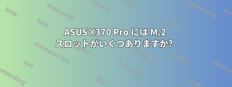 ASUS X370 Pro には M.2 スロットがいくつありますか? 