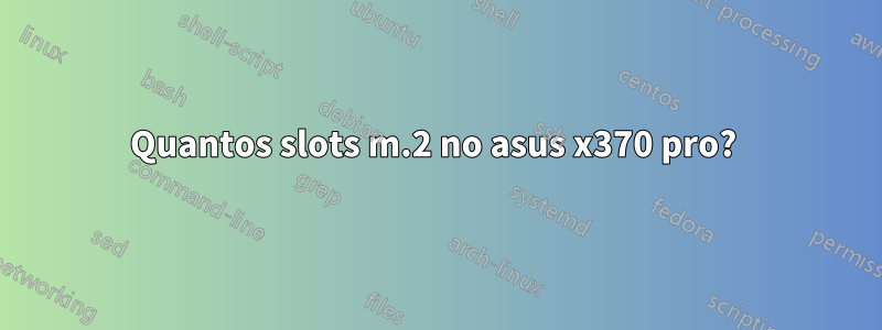 Quantos slots m.2 no asus x370 pro? 