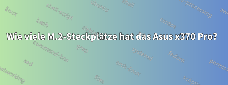 Wie viele M.2-Steckplätze hat das Asus x370 Pro? 