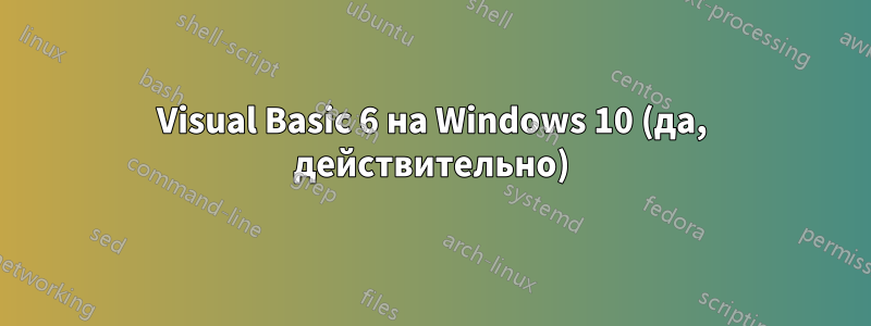 Visual Basic 6 на Windows 10 (да, действительно)