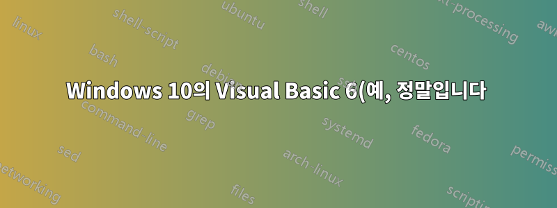 Windows 10의 Visual Basic 6(예, 정말입니다)