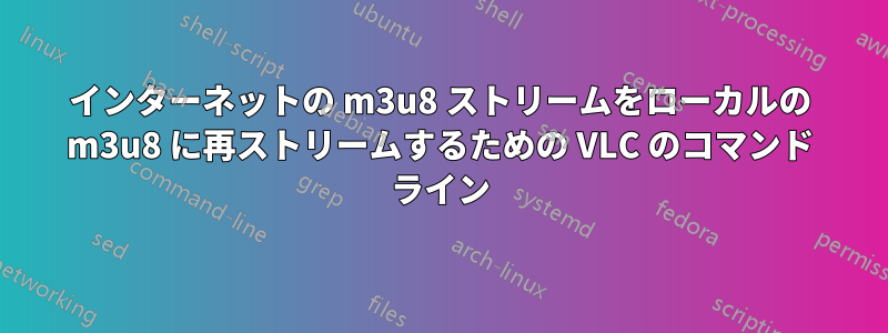 インターネットの m3u8 ストリームをローカルの m3u8 に再ストリームするための VLC のコマンド ライン