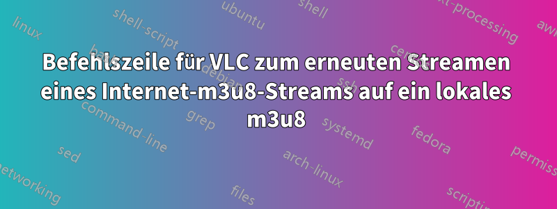 Befehlszeile für VLC zum erneuten Streamen eines Internet-m3u8-Streams auf ein lokales m3u8