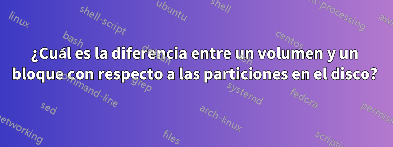 ¿Cuál es la diferencia entre un volumen y un bloque con respecto a las particiones en el disco?