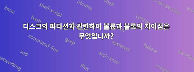 디스크의 파티션과 관련하여 볼륨과 블록의 차이점은 무엇입니까?