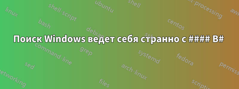 Поиск Windows ведет себя странно с #### B#