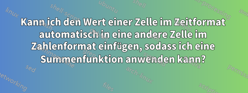 Kann ich den Wert einer Zelle im Zeitformat automatisch in eine andere Zelle im Zahlenformat einfügen, sodass ich eine Summenfunktion anwenden kann?