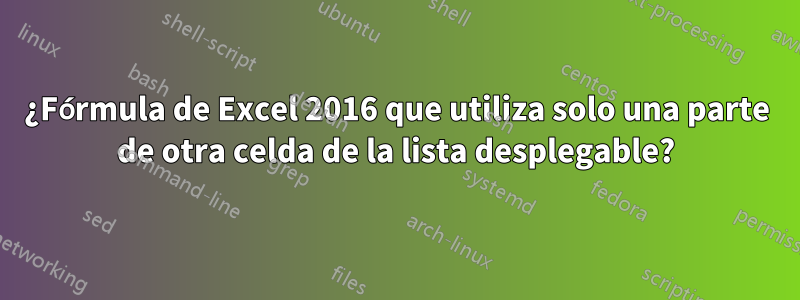 ¿Fórmula de Excel 2016 que utiliza solo una parte de otra celda de la lista desplegable?