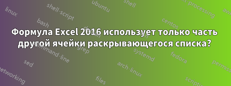 Формула Excel 2016 использует только часть другой ячейки раскрывающегося списка?