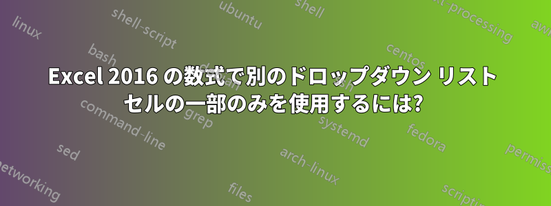 Excel 2016 の数式で別のドロップダウン リスト セルの一部のみを使用するには?