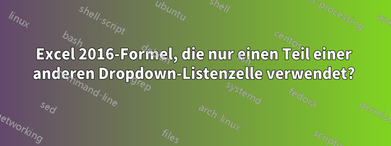 Excel 2016-Formel, die nur einen Teil einer anderen Dropdown-Listenzelle verwendet?