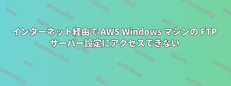 インターネット経由で AWS Windows マシンの FTP サーバー設定にアクセスできない