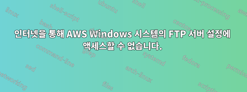 인터넷을 통해 AWS Windows 시스템의 FTP 서버 설정에 액세스할 수 없습니다.