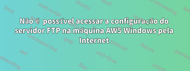 Não é possível acessar a configuração do servidor FTP na máquina AWS Windows pela Internet