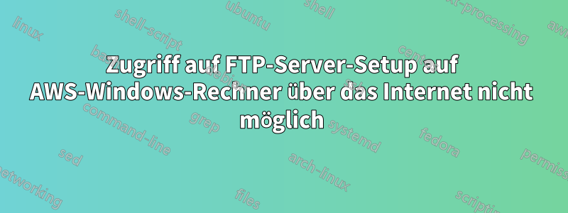 Zugriff auf FTP-Server-Setup auf AWS-Windows-Rechner über das Internet nicht möglich