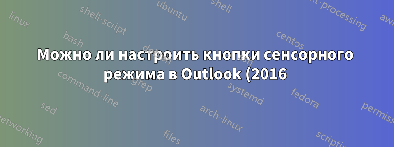 Можно ли настроить кнопки сенсорного режима в Outlook (2016)?
