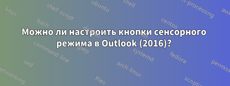 Можно ли настроить кнопки сенсорного режима в Outlook (2016)?