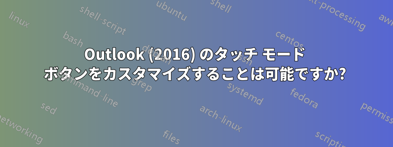 Outlook (2016) のタッチ モード ボタンをカスタマイズすることは可能ですか?