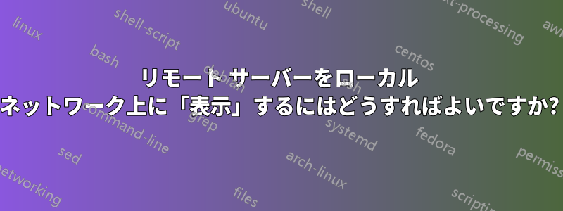 リモート サーバーをローカル ネットワーク上に「表示」するにはどうすればよいですか?