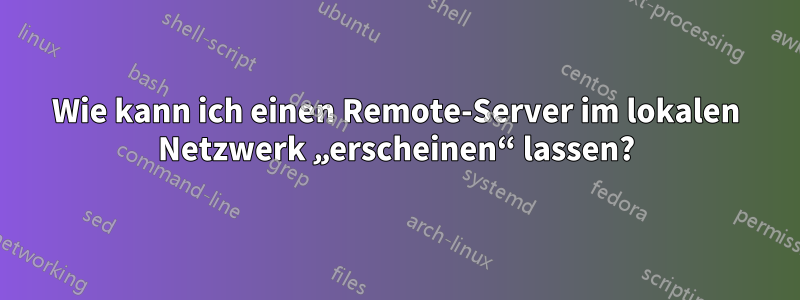 Wie kann ich einen Remote-Server im lokalen Netzwerk „erscheinen“ lassen?