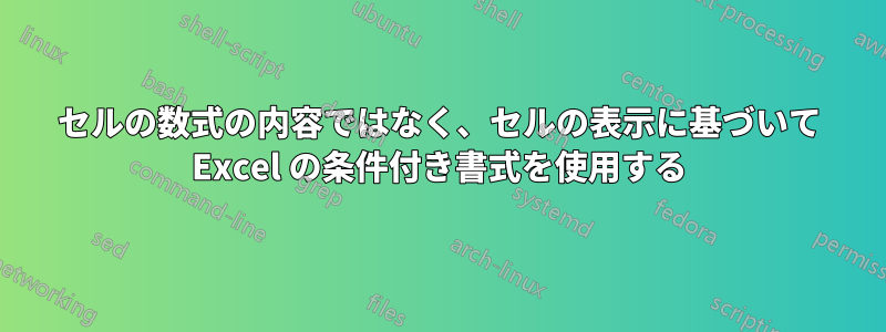 セルの数式の内容ではなく、セルの表示に基づいて Excel の条件付き書式を使用する