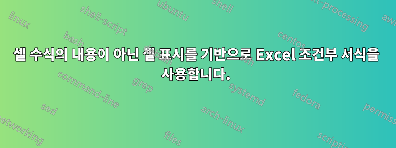 셀 수식의 내용이 아닌 셀 표시를 기반으로 Excel 조건부 서식을 사용합니다.