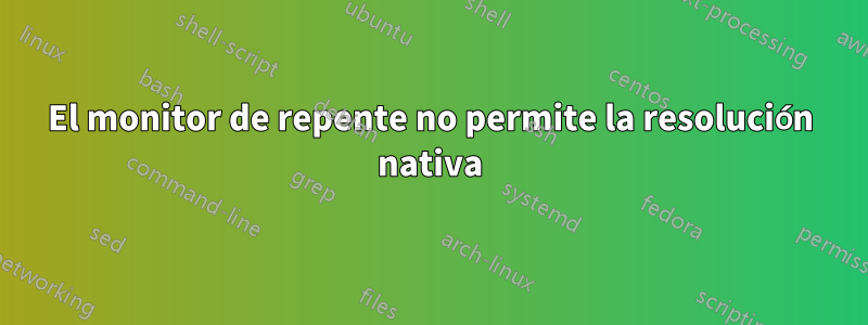 El monitor de repente no permite la resolución nativa