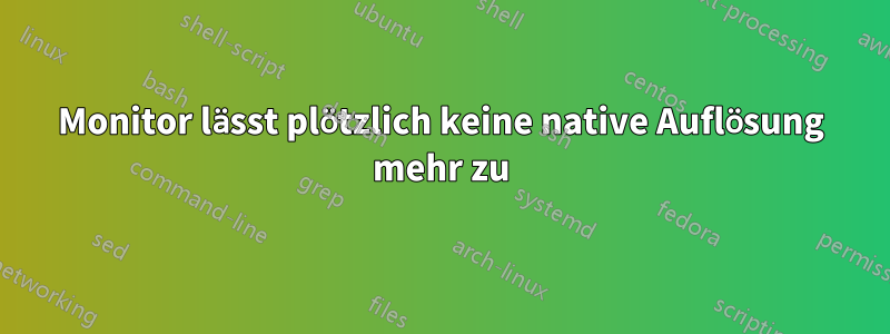 Monitor lässt plötzlich keine native Auflösung mehr zu