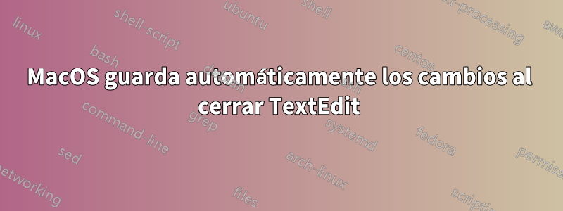 MacOS guarda automáticamente los cambios al cerrar TextEdit