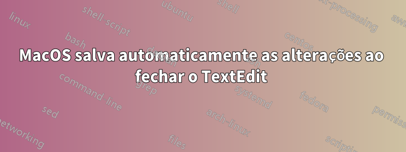 MacOS salva automaticamente as alterações ao fechar o TextEdit