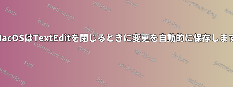 MacOSはTextEditを閉じるときに変更を自動的に保存します