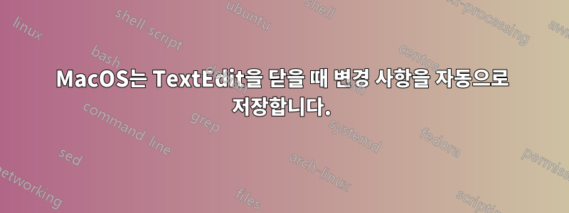 MacOS는 TextEdit을 닫을 때 변경 사항을 자동으로 저장합니다.