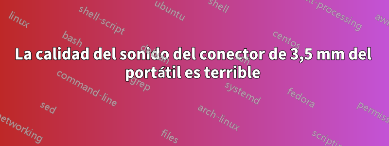 La calidad del sonido del conector de 3,5 mm del portátil es terrible