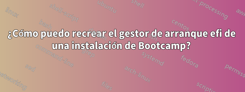 ¿Cómo puedo recrear el gestor de arranque efi de una instalación de Bootcamp?